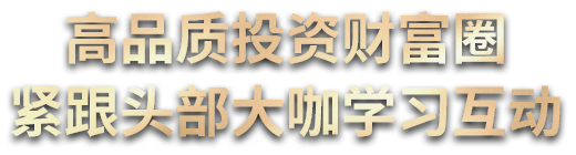 高质量投资财富圈 紧跟头部大咖学习互动